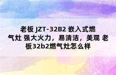 老板 JZT-32B2 嵌入式燃气灶 强大火力，易清洁，美观 老板32b2燃气灶怎么样